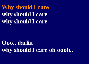 Why should I care
Why should I care
why should I care

000.. darlin
why should I care 011 00011..