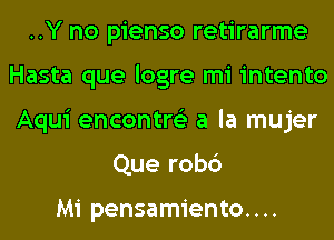 ..Y no pienso retirarme
Hasta que logre mi intento
Aqui encontre'z a la mujer

Que rob6

Mi pensamiento. . ..