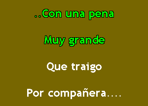 ..Con una pena
Muy grande

Que traigo

Por compariera....