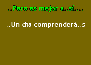 ..Pero es mejor a..si....

..Un dia comprenderas