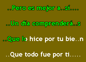 ..Pero es mejor a..si....

..Un dia comprenderas

..Que lo hice por tu bie..n

..Que todo fue por ti .....