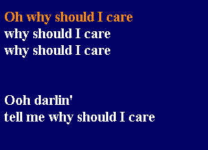 011 why should I care
Why should I care
why should I care

Ooh darlin'
tell me why should I care