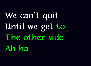 We can't quit
Until we get to

The other side
Ah ha