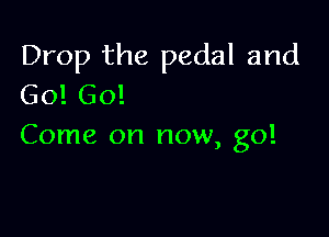 Drop the pedal and
Go! 60!

Come on now, go!