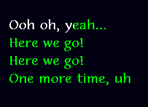 Ooh oh, yeah...
Here we go!

Here we go!
One more time, uh