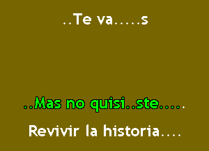 ..Mas no quisi..ste .....

Revivir la historia. . ..