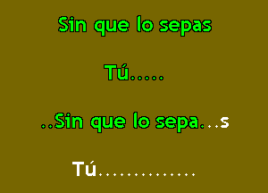 Sin que lo sepas

TL'J .....

..Sin que lo sepa...s

TL'I ..............