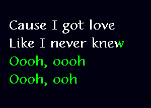 Causeligotlove
Like I never knew

Oooh, oooh
Oooh, ooh