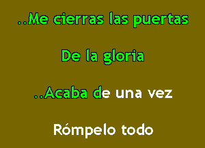 ..Me cierras las puertas
De la gloria

..Acaba de una vez

Rdmpelo todo