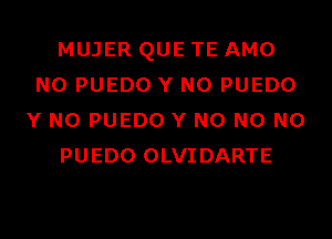 MUJER QUE TE AMO
N0 PUEDO Y N0 PUEDO
Y N0 PUEDO Y N0 N0 N0
PUEDO OLVIDARTE