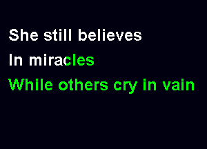 She still believes
In miracles

While others cry in vain