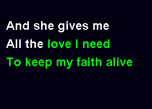 And she gives me
All the love I need

To keep my faith alive