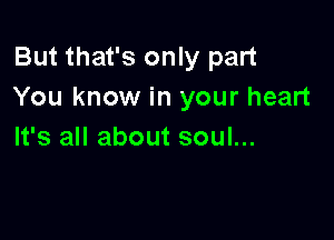 But that's only part
You know in your heart

It's all about soul...