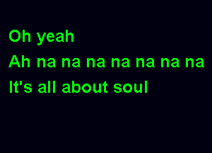 Oh yeah
Ah na na na na na na na

It's all about soul