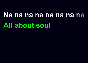 Na na na na na na na na
All about soul