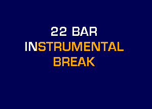 22 BAR
INSTRUMENTAL

BREAK