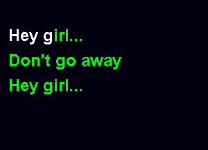 Hey girl...
Don't go away

Hey girl...