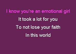 I know you're an emotional girl

It took a lot for you

To not lose your faith

In this world