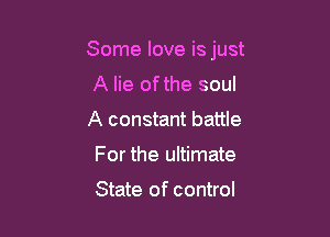 Some love is just

A lie ofthe soul
A constant battle
For the ultimate

State of control