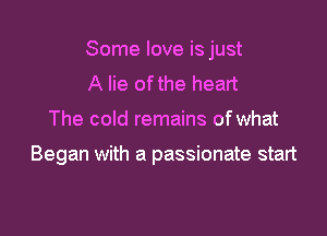 Some love is just

A lie ofthe heart
The cold remains of what

Began with a passionate start