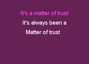 It's a matter of trust

It's always been a

Matter of trust