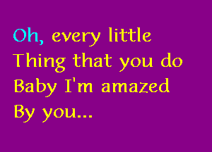 Oh, every little
Thing that you do

Baby I'm amazed
By you...