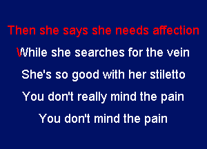 While she searches for the vein
She's so good with her stiletto
You don't really mind the pain

You don't mind the pain