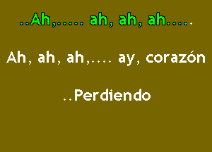 ..Ah, ..... ah,ah,ah .....

Ah, ah, ah,.... ay, corazc'm

..Perdiendo