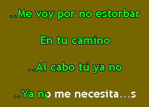 ..Me voy por no estorbar

En tu camino

..Al cabo to ya no

..Ya no me necesita...s