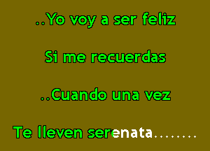 ..Yo voy a ser feliz

Si me recuerdas
..Cuando una vez

Te lleven serenata ........