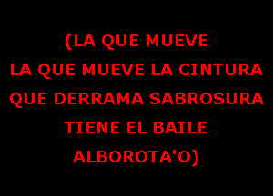 (LA QUE MUEVE
LA QUE MUEVE LA CINTURA
QUE DERRAMA SABROSURA
TIENE EL BAILE
ALBOROTA'O)