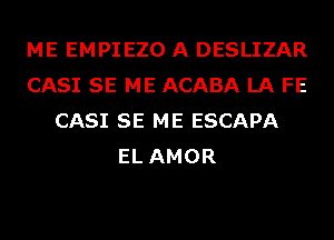 ME EMPIEZO A DESLIZAR
CASI SE ME ACABA LA FE
CASI SE ME ESCAPA
EL AMOR