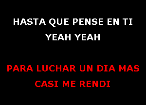 HASTA QUE PENSE EN TI
YEAH YEAH

PARA LUCHAR UN DIA MAS
CASI ME RENDI