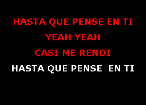 HASTA QUE PENSE EN TI
YEAH YEAH
CASI ME RENDI
HASTA QUE PENSE EN TI