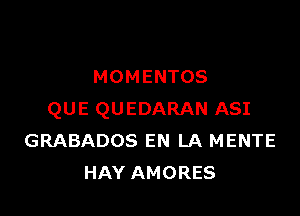 MOMENTOS

QUE QUEDARAN ASI
GRABADOS EN LA MENTE
HAY AMORES