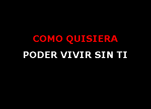 COMO QUISIERA

PODER VIVIR SIN TI