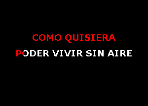 COMO QUISIERA

PODER VIVIR SIN AIRE