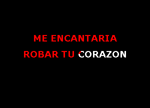 ME ENCANTARIA

ROBAR TU CORAZON