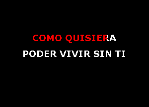 COMO QUISIERA

PODER VIVIR SIN TI