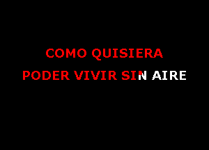 COMO QUISIERA

PODER VIVIR SIN AIRE