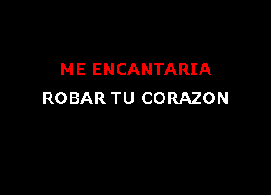 ME ENCANTARIA

ROBAR TU CORAZON