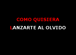 COMO QUISIERA

LANZARTE AL OLVI D0