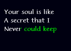 Your soul is like
A secret that I

Never could keep