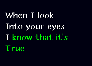 When I look
Into your eyes

I know that it's
True