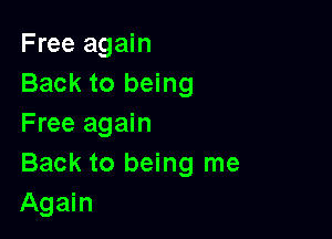 Free again
Back to being

Free again
Back to being me
Again