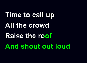 Time to call up
All the crowd

Raise the roof
And shout out loud