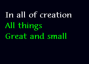 In all of creation
All things

Great and small