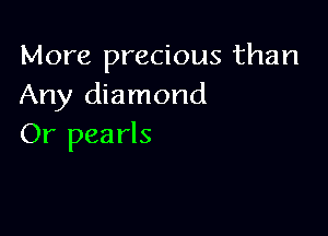 More precious than
Any diamond

Or pearls