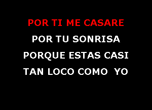POR TI ME CASARE
POR TU SONRISA

PORQUE ESTAS CASI
TAN LOCO COMO YO