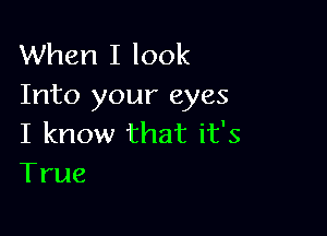 When I look
Into your eyes

I know that it's
True